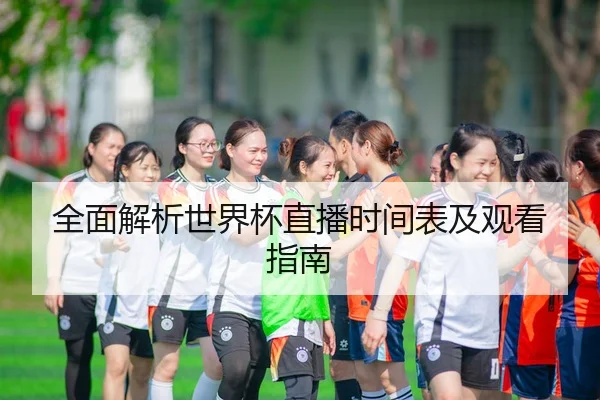 全面解析世界杯直播时间表及观看指南