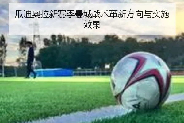 瓜迪奥拉新赛季曼城战术革新方向与实施效果