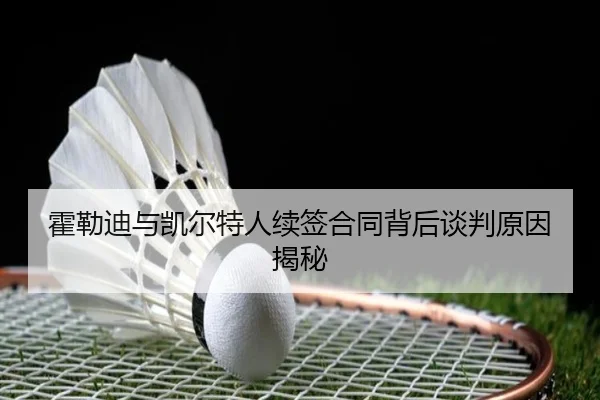 霍勒迪与凯尔特人续签合同背后谈判原因揭秘