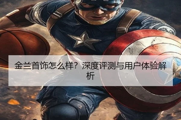 金兰首饰怎么样?深度评测与用户体验解析