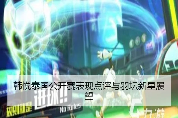 韩悦泰国公开赛表现点评与羽坛新星展望