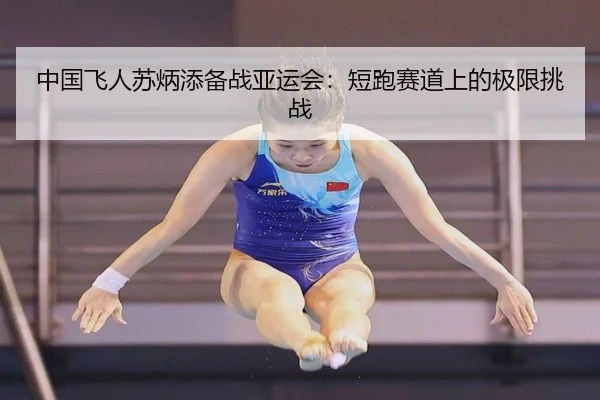 中国飞人苏炳添备战亚运会：短跑赛道上的极限挑战