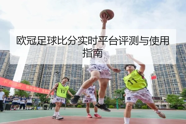 欧冠足球比分实时平台评测与使用指南