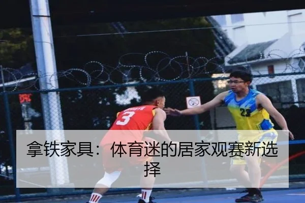 拿铁家具：体育迷的居家观赛新选择